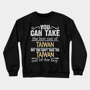 You Can Take The Boy Out Of Taiwan But You Cant Take The Taiwan Out Of The Boy - Gift for Taiwanese With Roots From Taiwan Crewneck Sweatshirt